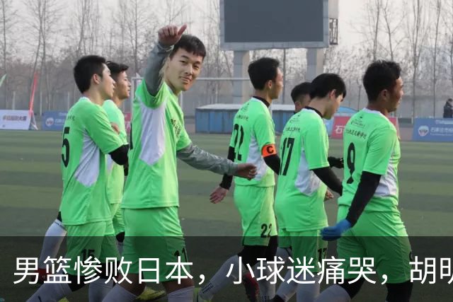 男篮惨败日本，小球迷痛哭，胡明轩自责不够狠，郭士强甩锅：赛前早已强调