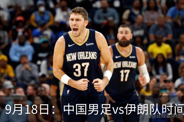 9月18日：中国男足vs伊朗队时间已定！CCTV5直播，想两连胜做好五件事
